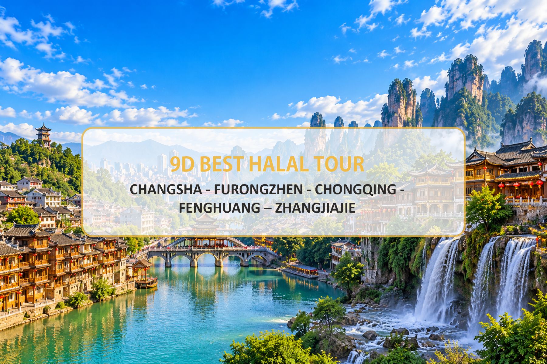 9DAYS BEST HALAL TOUR CHANGSHA, FURONGZHEN , CHONGQING ,FENGHUANG , ZHANGJIAJIE
